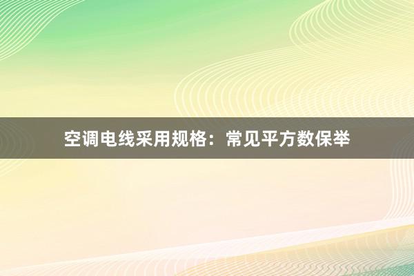 空调电线采用规格：常见平方数保举