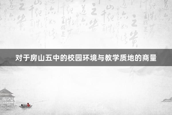 对于房山五中的校园环境与教学质地的商量