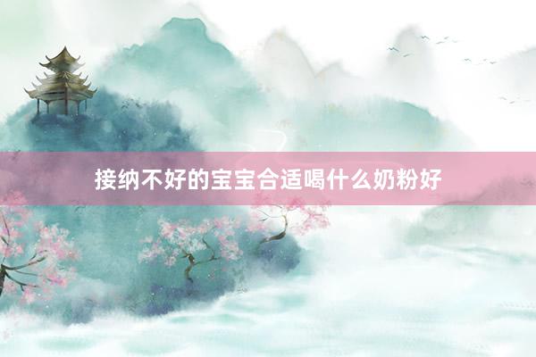 接纳不好的宝宝合适喝什么奶粉好