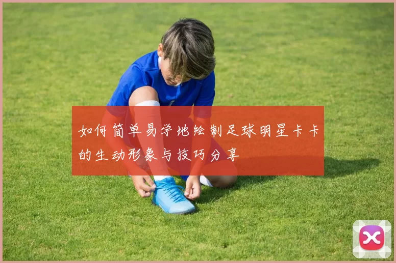 如何简单易学地绘制足球明星卡卡的生动形象与技巧分享