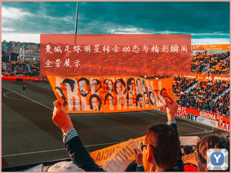曼城足球明星转会动态与精彩瞬间全景展示