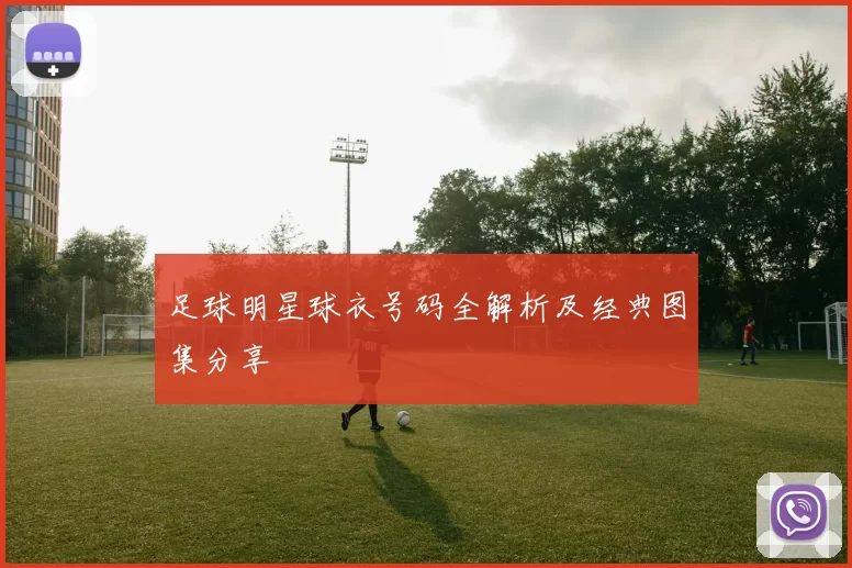 足球明星球衣号码全解析及经典图集分享