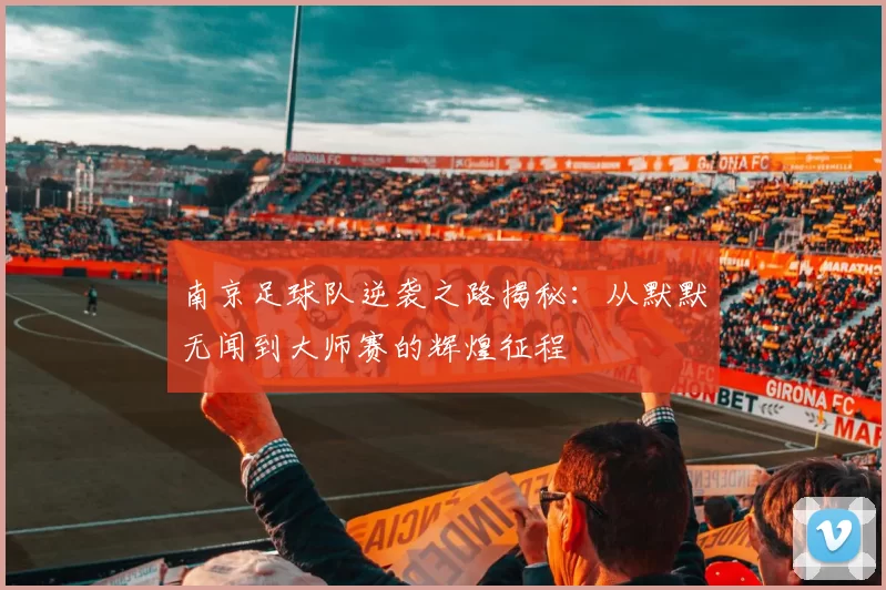南京足球队逆袭之路揭秘：从默默无闻到大师赛的辉煌征程