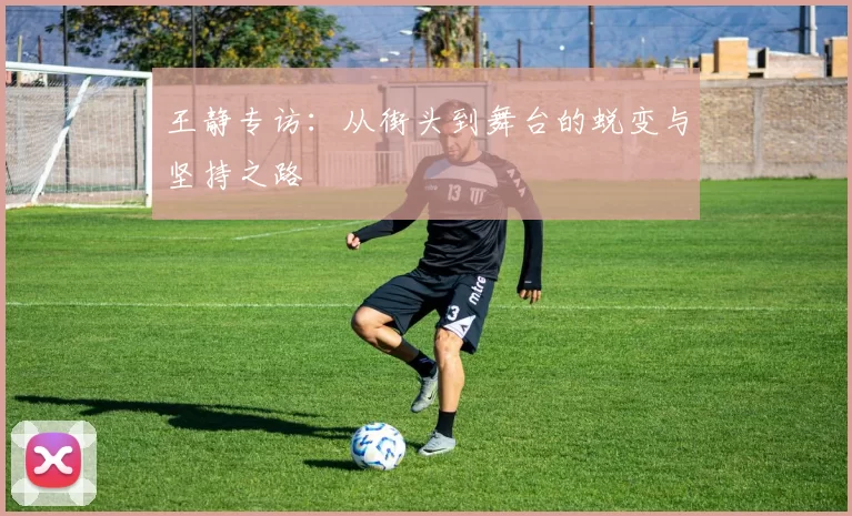 王静专访：从街头到舞台的蜕变与坚持之路