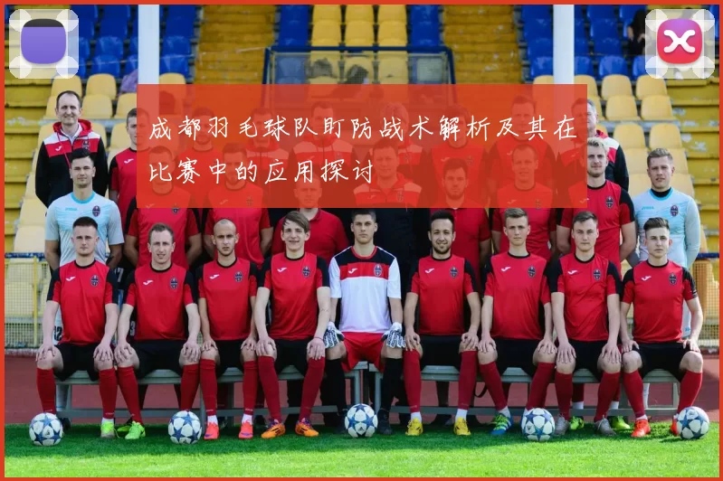 成都羽毛球队盯防战术解析及其在比赛中的应用探讨