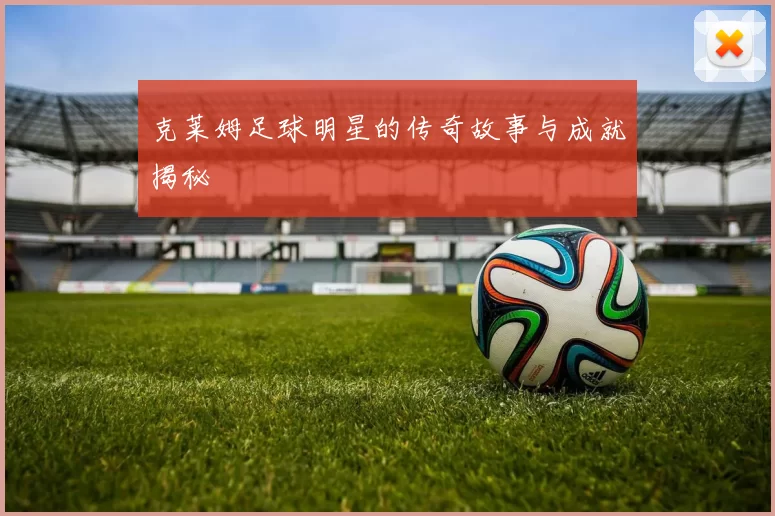 克莱姆足球明星的传奇故事与成就揭秘