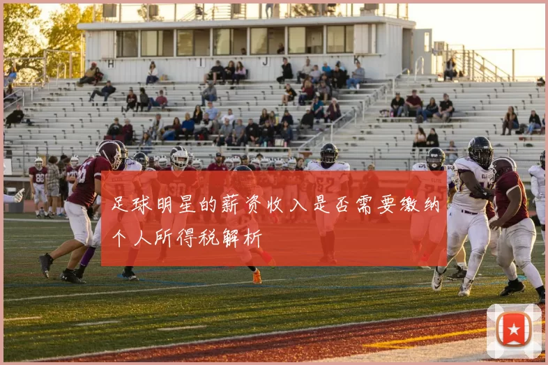 足球明星的薪资收入是否需要缴纳个人所得税解析