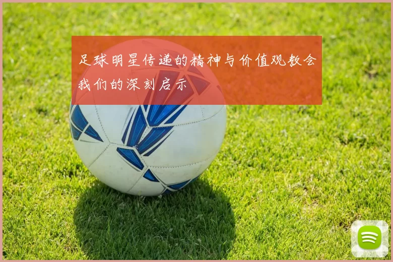 足球明星传递的精神与价值观教会我们的深刻启示