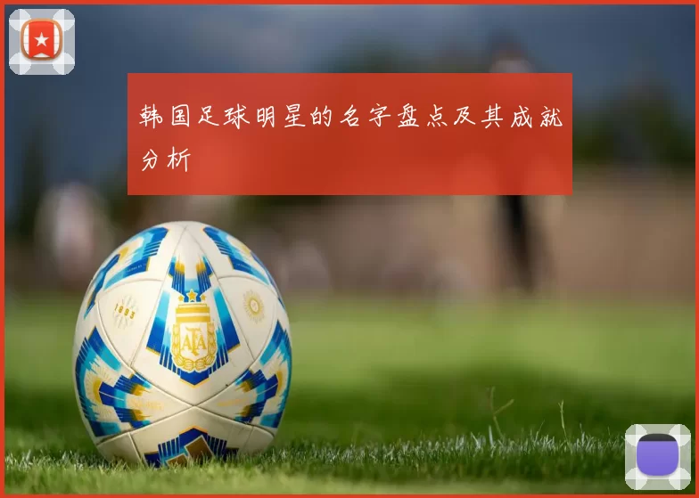 韩国足球明星的名字盘点及其成就分析