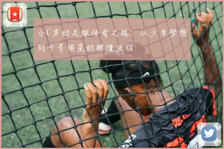 小C罗的足球传奇之路：从少年梦想到十号明星的辉煌历程