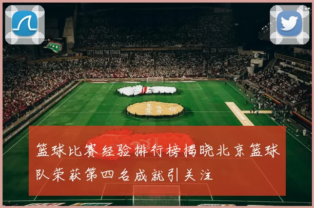 篮球比赛经验排行榜揭晓北京篮球队荣获第四名成就引关注