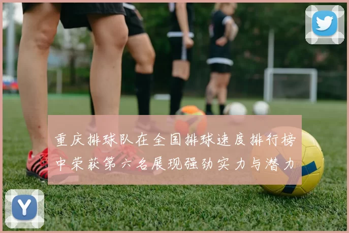 重庆排球队在全国排球速度排行榜中荣获第六名展现强劲实力与潜力