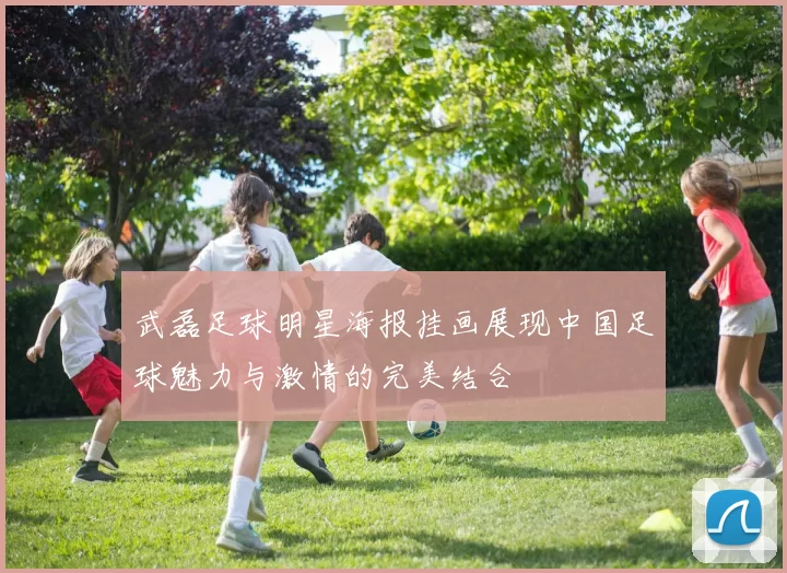 武磊足球明星海报挂画展现中国足球魅力与激情的完美结合