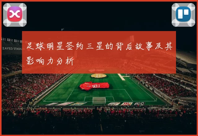 足球明星签约三星的背后故事及其影响力分析
