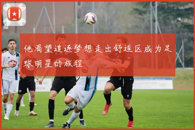 他渴望追逐梦想走出舒适区成为足球明星的旅程