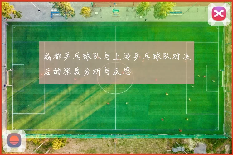 成都乒乓球队与上海乒乓球队对决后的深度分析与反思