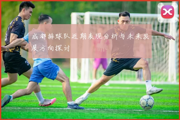 成都排球队近期表现分析与未来发展方向探讨