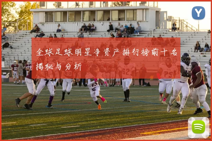全球足球明星净资产排行榜前十名揭秘与分析