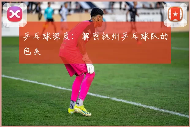 乒乓球深度：解密杭州乒乓球队的包夹