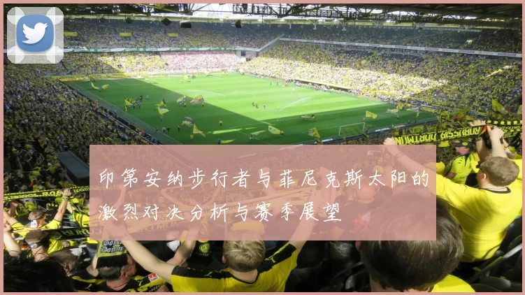 印第安纳步行者与菲尼克斯太阳的激烈对决分析与赛季展望