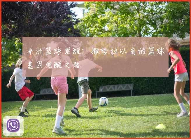 非洲篮球觉醒：撒哈拉以南的篮球基因觉醒之路
