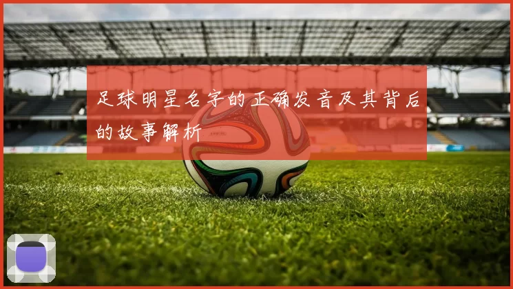 足球明星名字的正确发音及其背后的故事解析