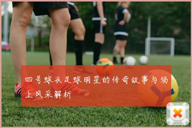 四号球衣足球明星的传奇故事与场上风采解析