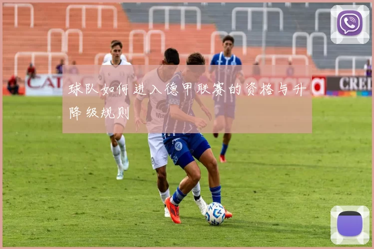 球队如何进入德甲联赛的资格与升降级规则