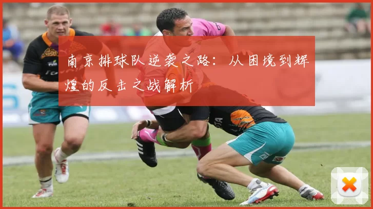 南京排球队逆袭之路：从困境到辉煌的反击之战解析