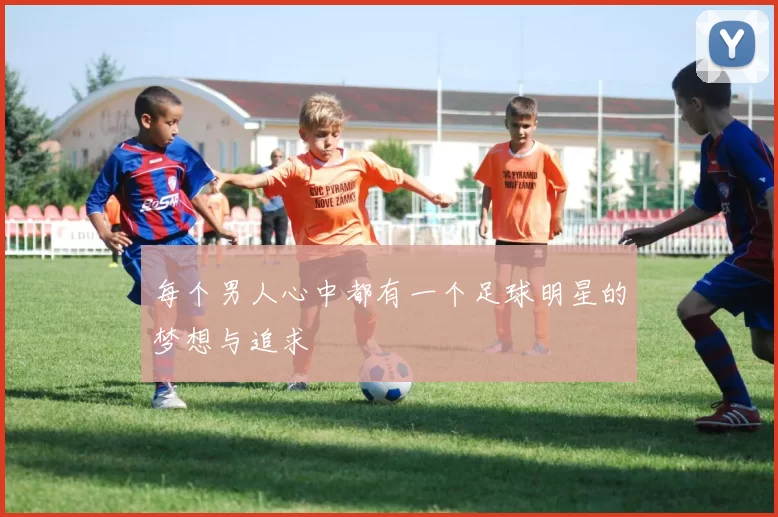 每个男人心中都有一个足球明星的梦想与追求