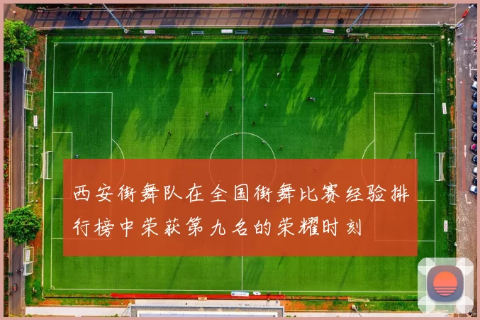 西安街舞队在全国街舞比赛经验排行榜中荣获第九名的荣耀时刻