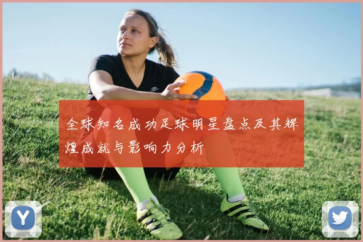 全球知名成功足球明星盘点及其辉煌成就与影响力分析