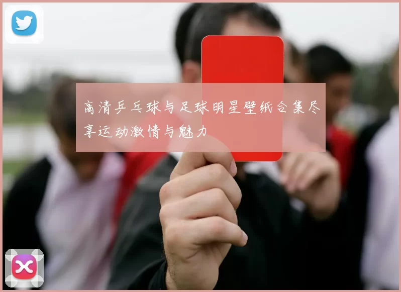 高清乒乓球与足球明星壁纸合集尽享运动激情与魅力