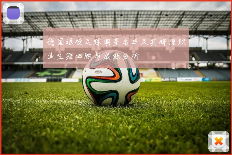 德国退役足球明星名单及其辉煌职业生涯回顾与成就分析