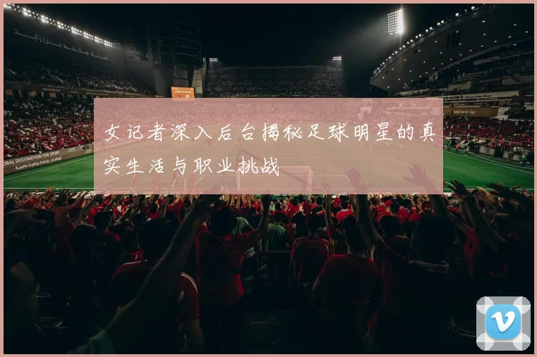 女记者深入后台揭秘足球明星的真实生活与职业挑战