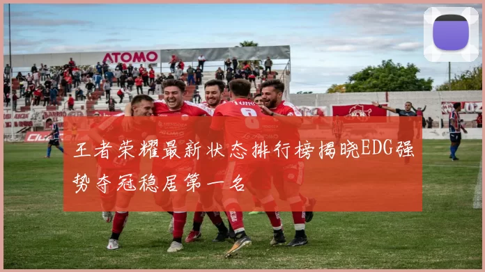 王者荣耀最新状态排行榜揭晓EDG强势夺冠稳居第一名