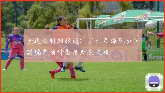 全运会特别报道：广州足球队如何实现华丽转型与新生之路