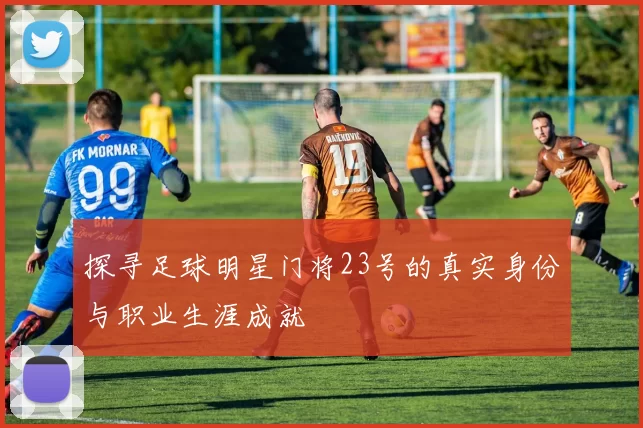 探寻足球明星门将23号的真实身份与职业生涯成就