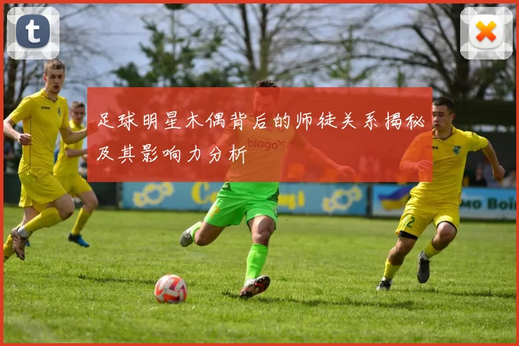 足球明星木偶背后的师徒关系揭秘及其影响力分析