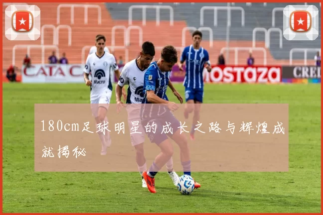 180cm足球明星的成长之路与辉煌成就揭秘