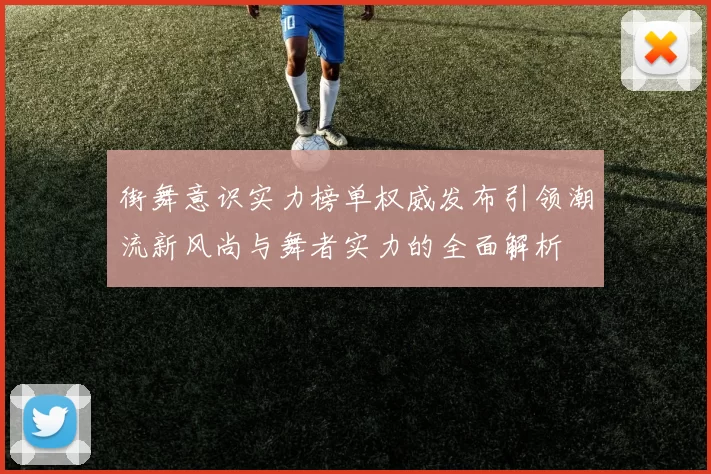 街舞意识实力榜单权威发布引领潮流新风尚与舞者实力的全面解析
