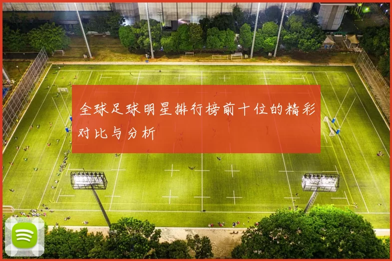 全球足球明星排行榜前十位的精彩对比与分析