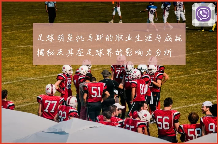 足球明星托马斯的职业生涯与成就揭秘及其在足球界的影响力分析