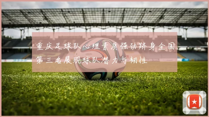 重庆足球队心理素质强劲跻身全国第三名展现球队潜力与韧性