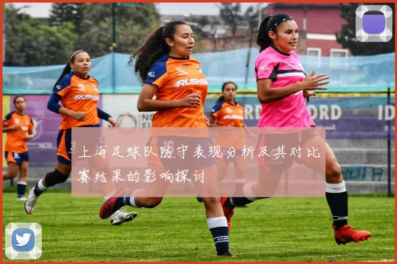 上海足球队防守表现分析及其对比赛结果的影响探讨