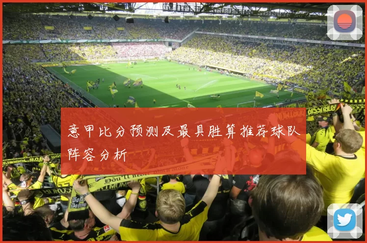 意甲比分预测及最具胜算推荐球队阵容分析