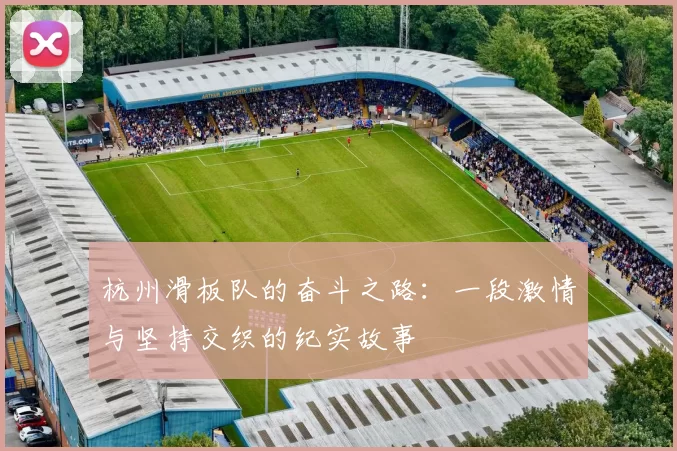 杭州滑板队的奋斗之路：一段激情与坚持交织的纪实故事