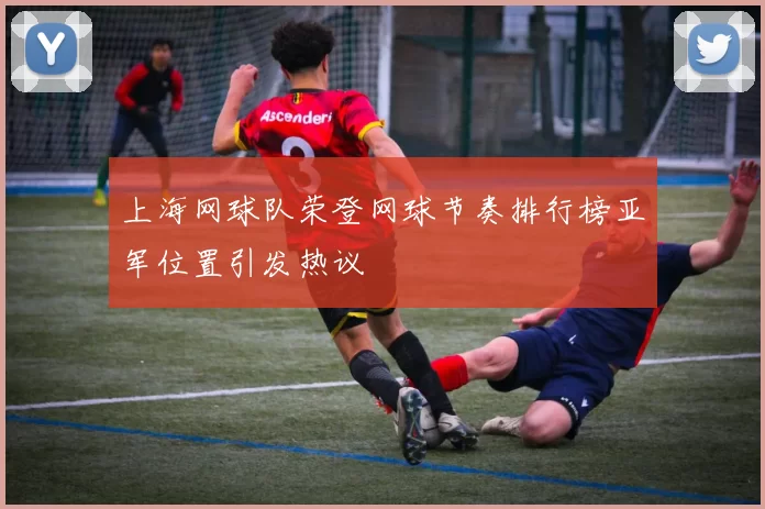 上海网球队荣登网球节奏排行榜亚军位置引发热议