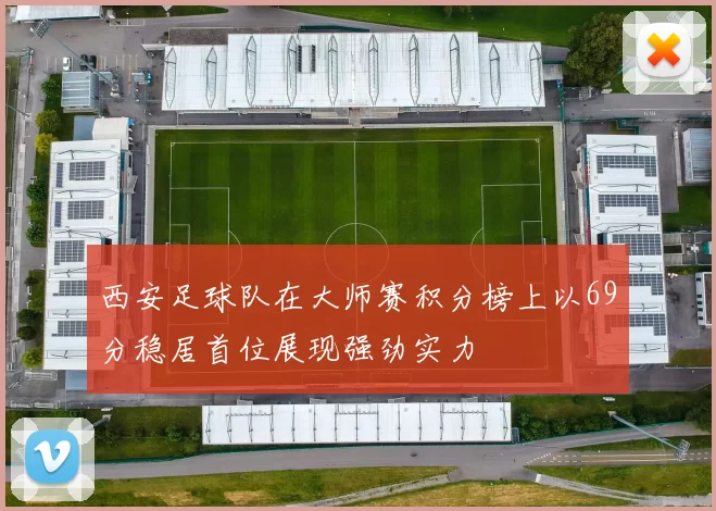 西安足球队在大师赛积分榜上以69分稳居首位展现强劲实力