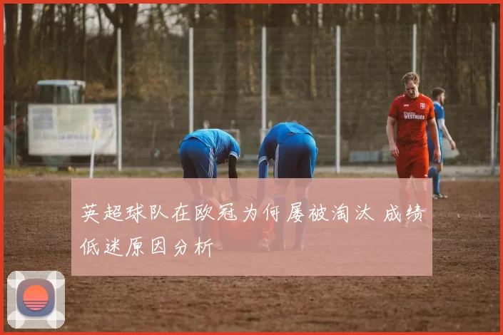 英超球队在欧冠为何屡被淘汰 成绩低迷原因分析